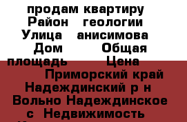 продам квартиру › Район ­ геологии › Улица ­ анисимова › Дом ­ 86 › Общая площадь ­ 40 › Цена ­ 2 500 000 - Приморский край, Надеждинский р-н, Вольно-Надеждинское с. Недвижимость » Квартиры продажа   